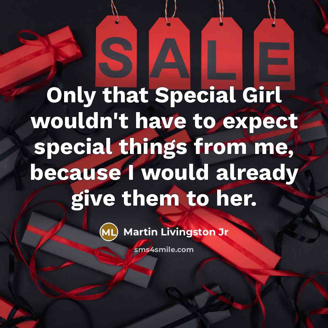 “Only that Special Girl wouldn't have to expect special things from me, because I would already give them to her.” quote by Martin Livingston Jr