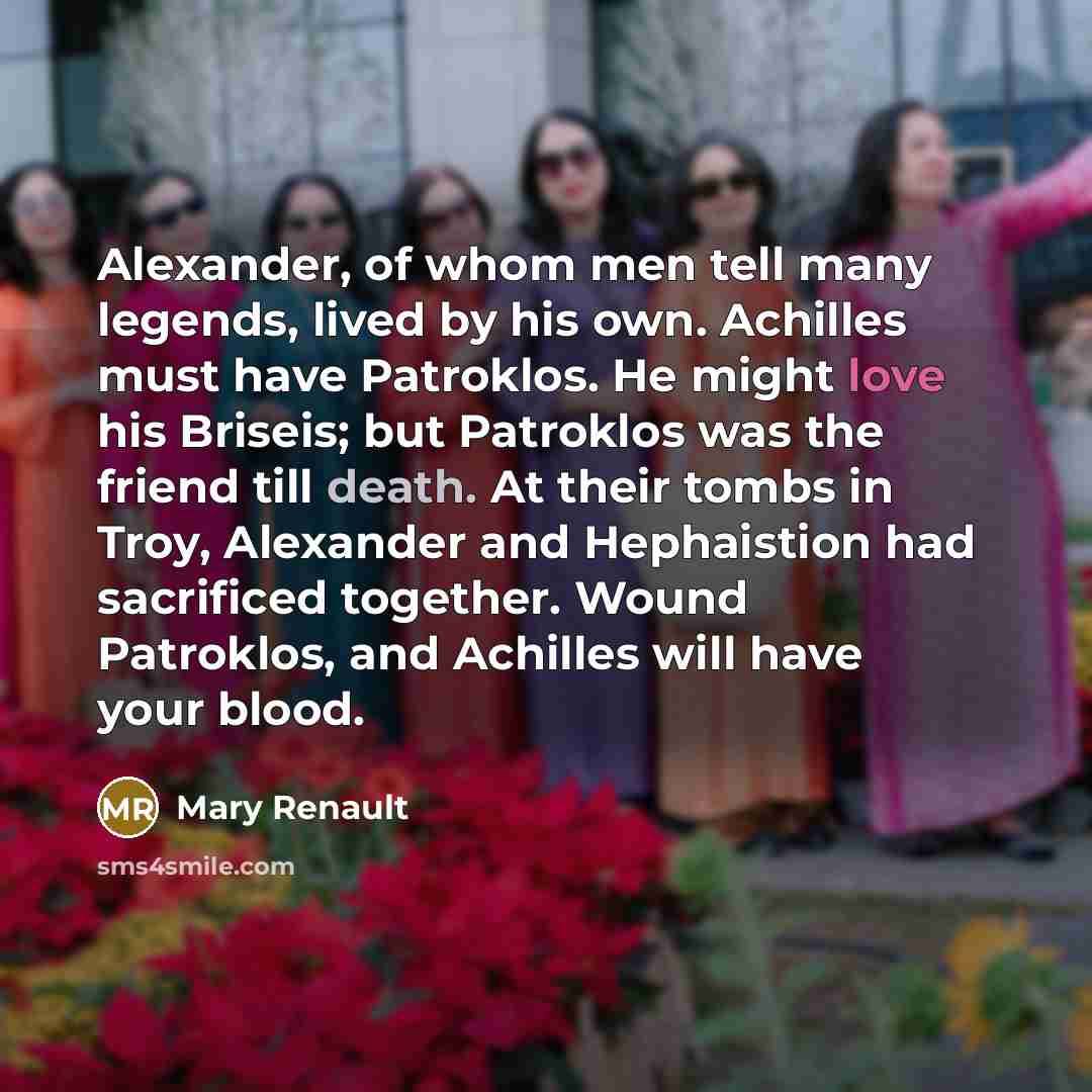 “Alexander, of whom men tell many legends, lived by his…” quote by Mary Renault