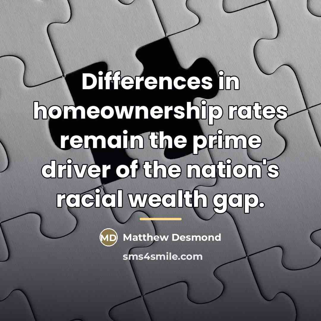 “Differences in homeownership rates remain the prime driver of the…” quote by Matthew Desmond