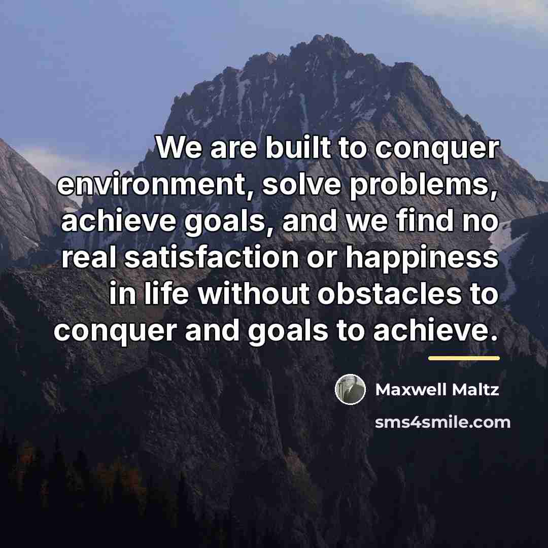 “We are built to conquer environment, solve problems, achieve goals,…” quote by Maxwell Maltz