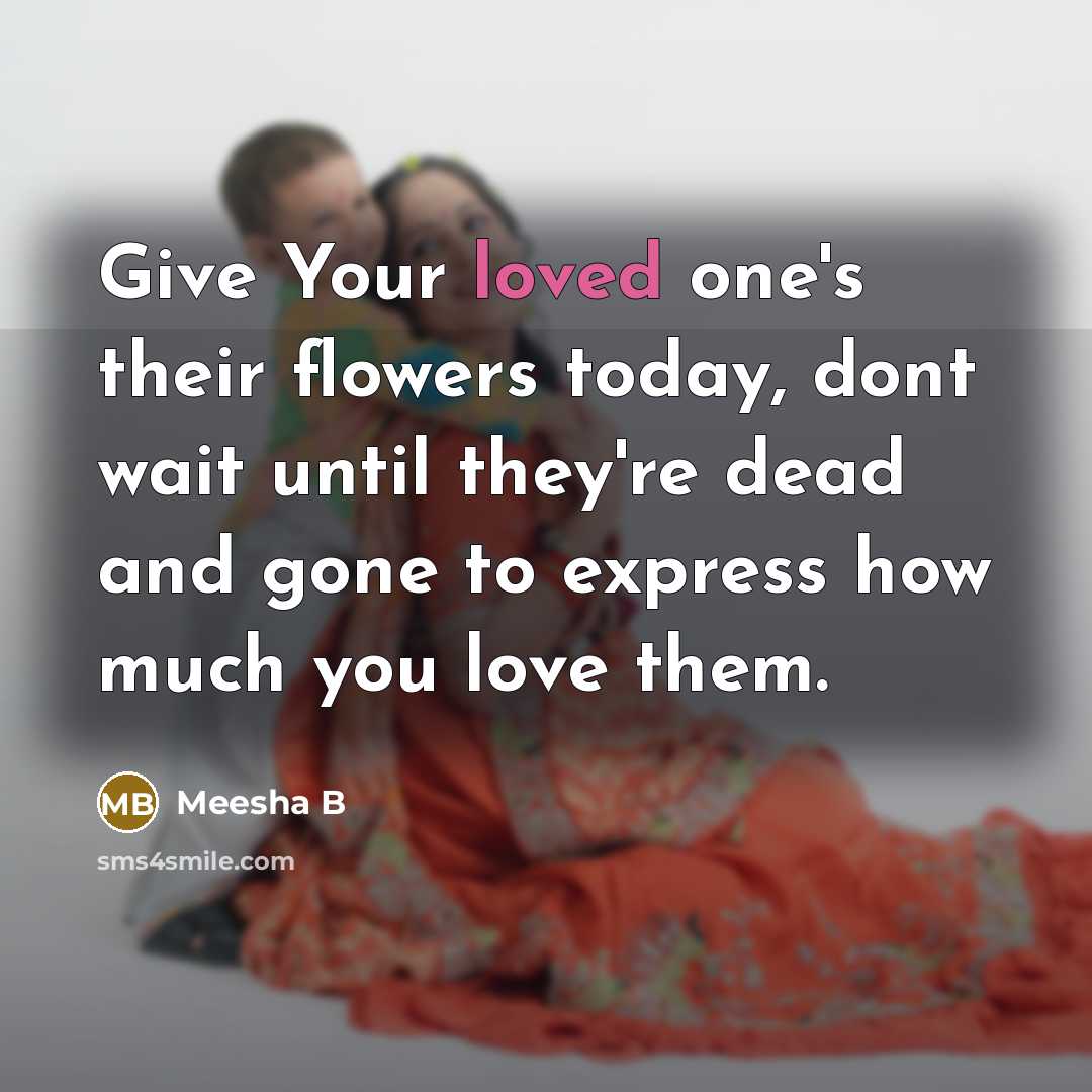 “Give Your loved one's their flowers today, dont wait until…” quote by Meesha B