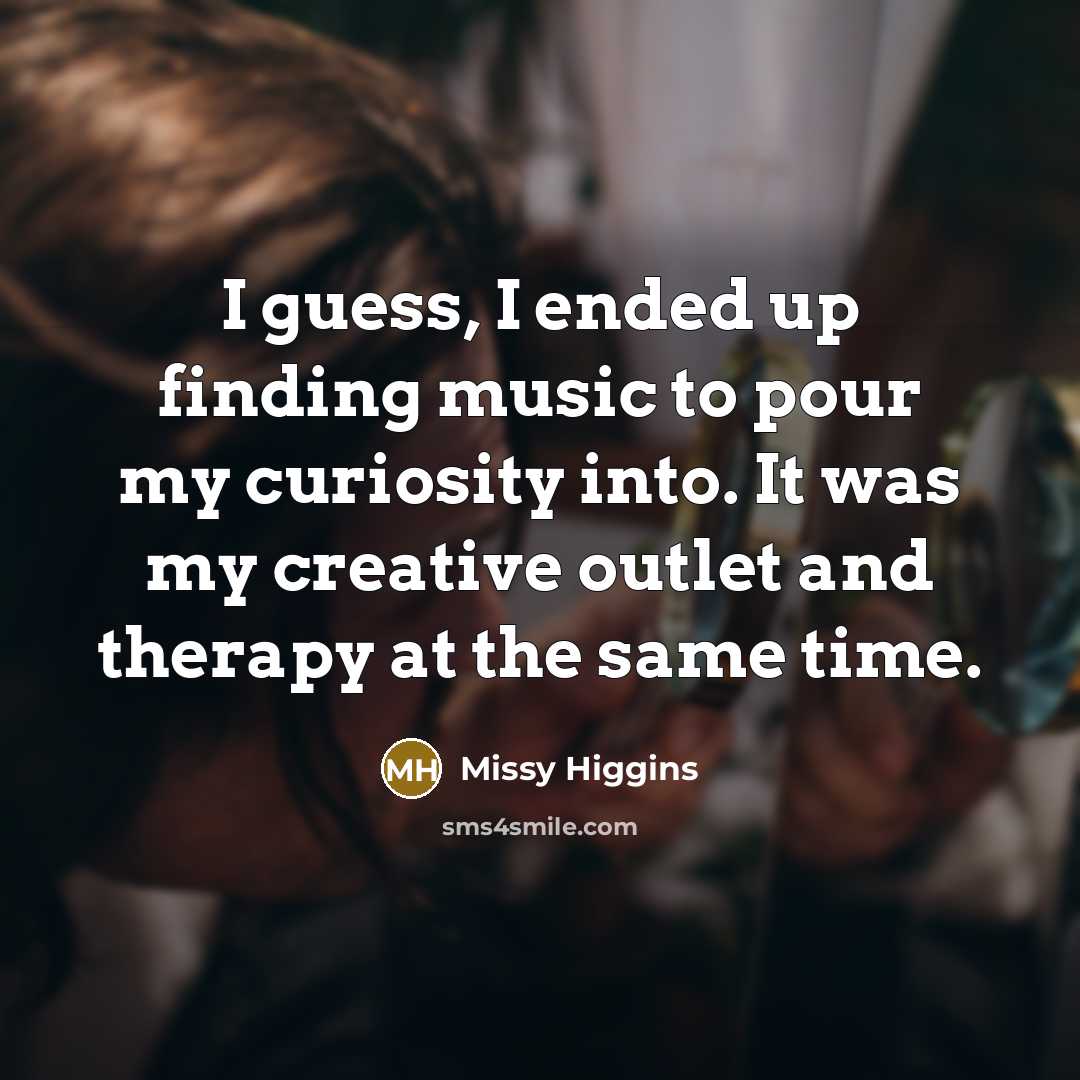 “I guess, I ended up finding music to pour my…” quote by Missy Higgins