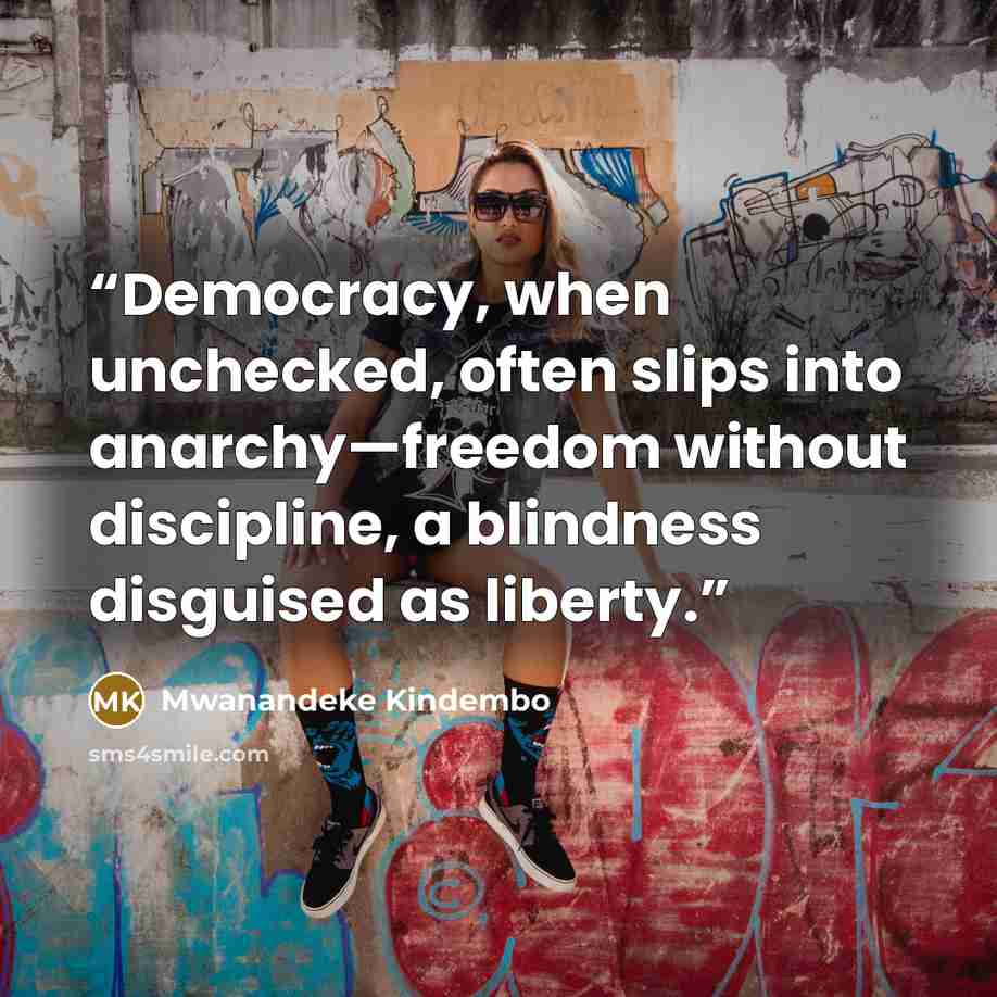 “Democracy, when unchecked, often slips into anarchy—freedom without discipline, a blindness disguised as liberty.” quote by Mwanandeke Kindembo