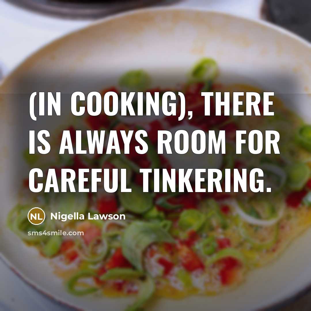 “(In cooking), there is always room for careful tinkering.…” quote by Nigella Lawson
