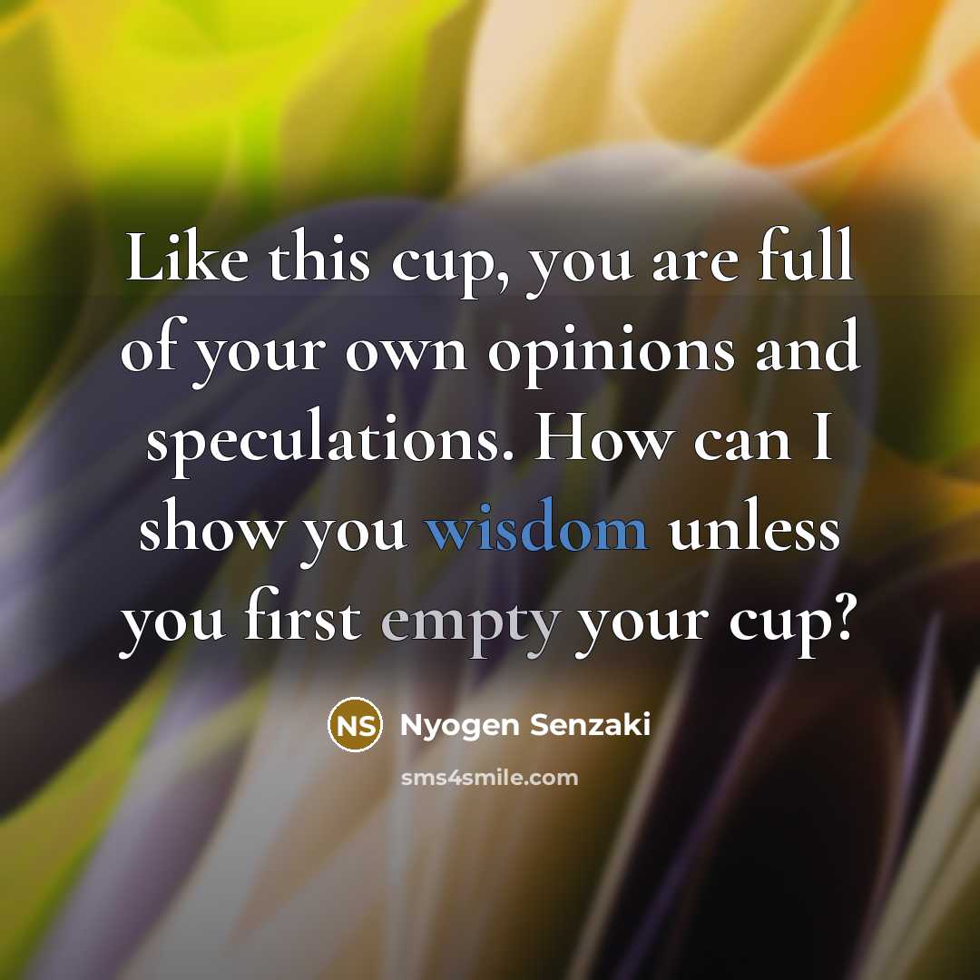 “Like this cup, you are full of your own opinions…” quote by Nyogen Senzaki