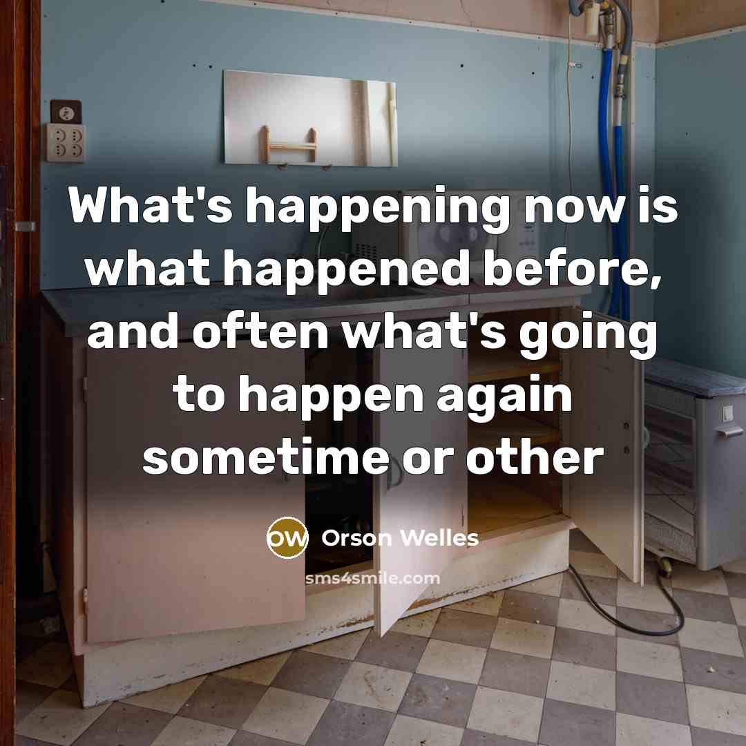 “What's happening now is what happened before, and often what's going to happen again sometime or other” quote by Orson Welles