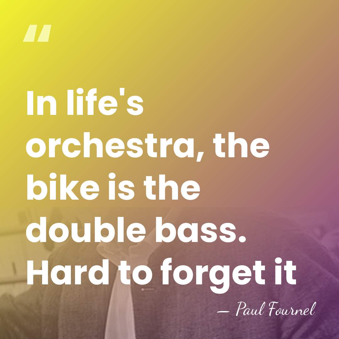 In life's orchestra, the bike is the double bass. Hard to forget&hellip; - Paul Fournel