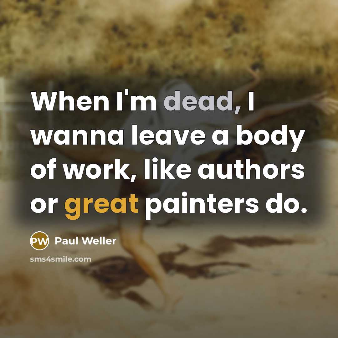 “When I'm dead, I wanna leave a body of work,…” quote by Paul Weller
