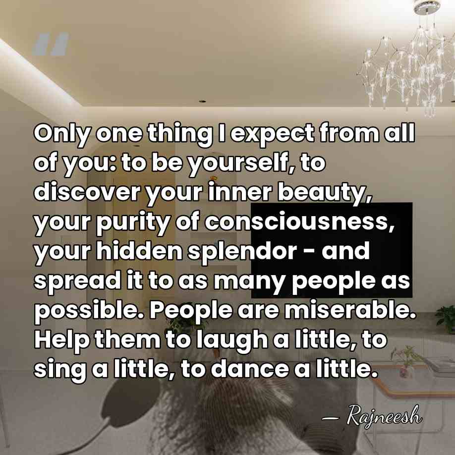 Only one thing I expect from all of you: to be yourself,&hellip; - Rajneesh