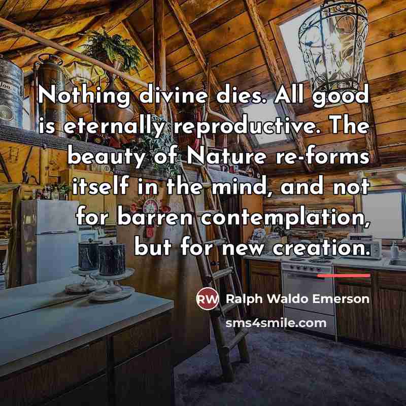 “Nothing divine dies. All good is eternally reproductive. The beauty…” quote by Ralph Waldo Emerson
