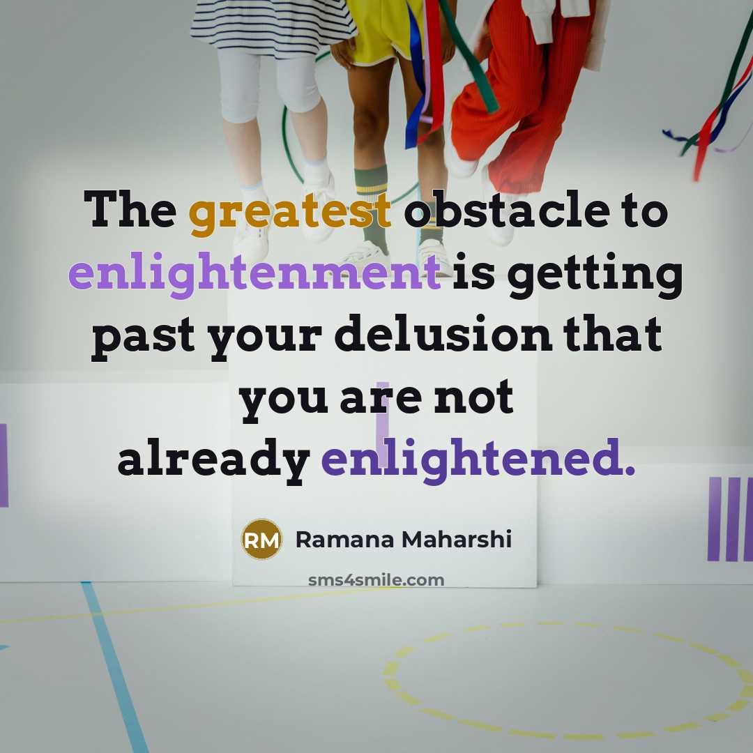 “The greatest obstacle to enlightenment is getting past your delusion…” quote by Ramana Maharshi