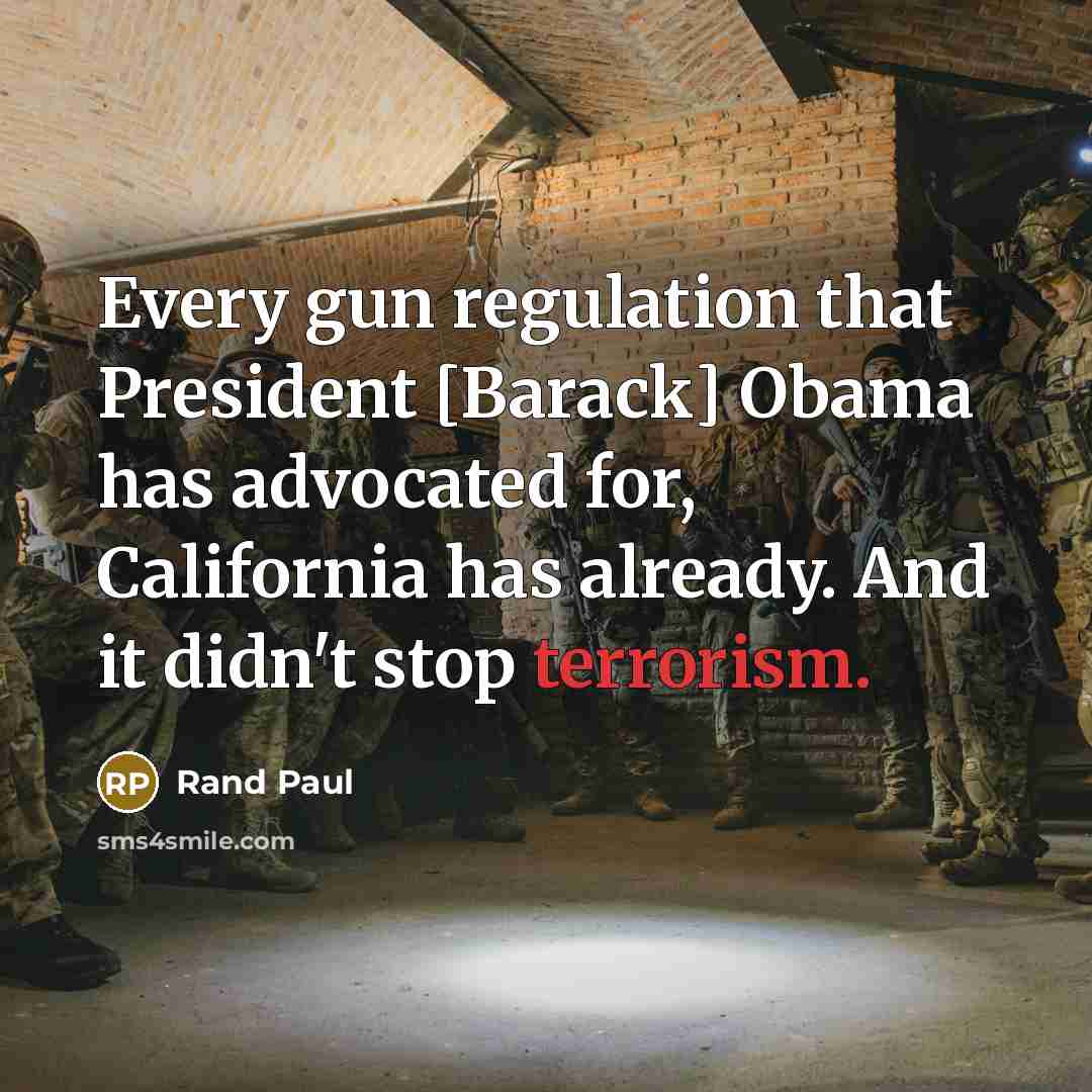 “Every gun regulation that President [Barack] Obama has advocated for, California has already. And it didn't stop terrorism.” quote by Rand Paul
