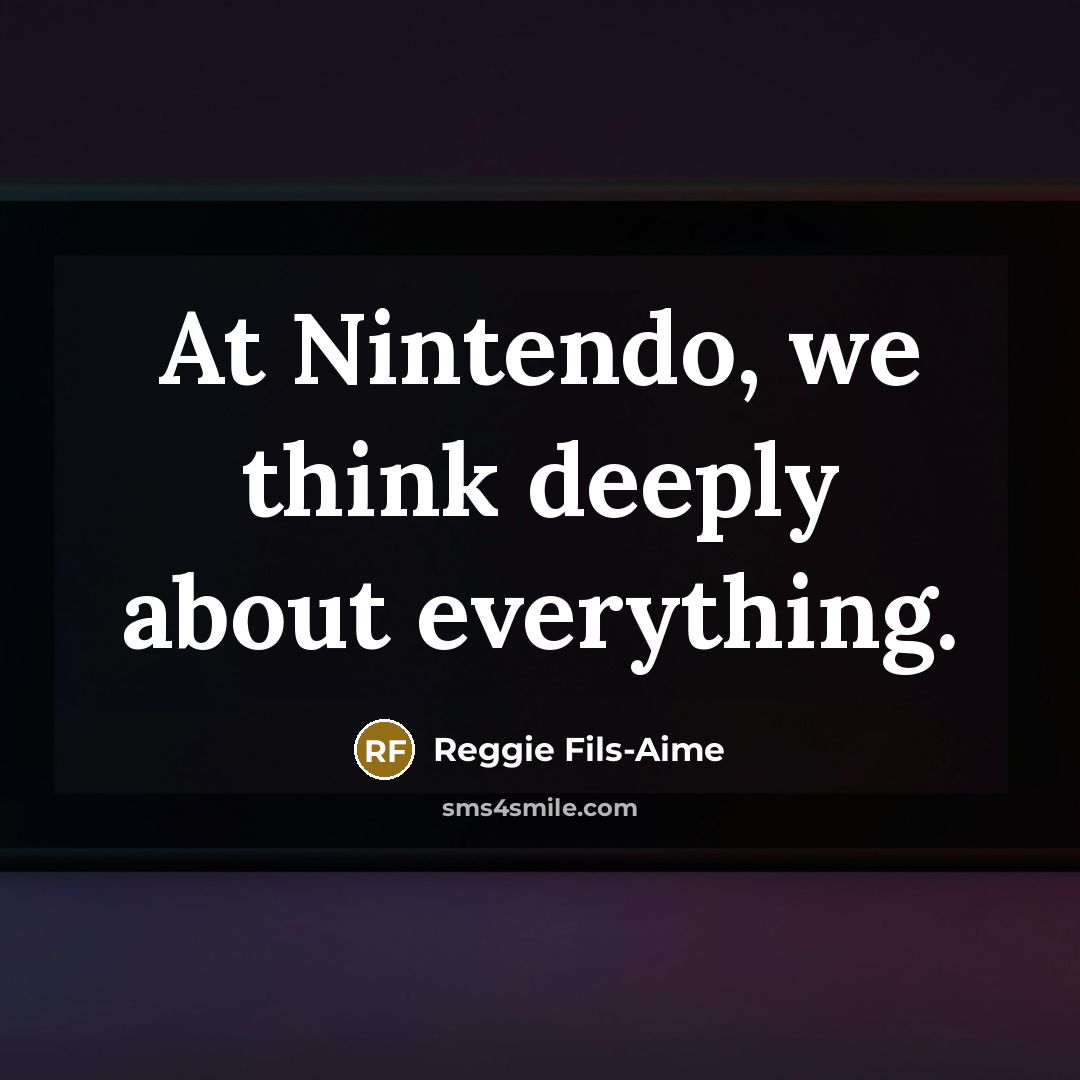 “At Nintendo, we think deeply about everything.…” quote by Reggie Fils-Aime