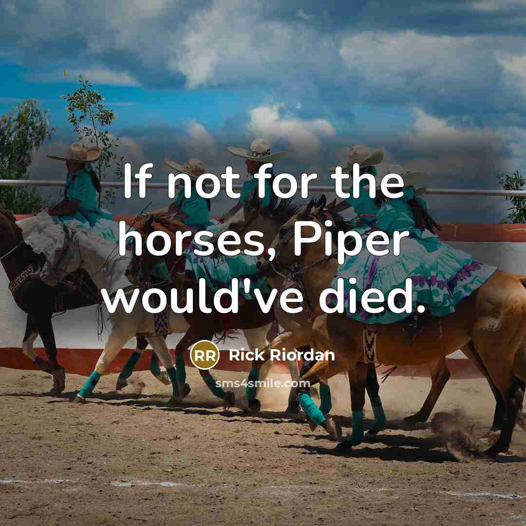 “If not for the horses, Piper would've died.…” quote by Rick Riordan
