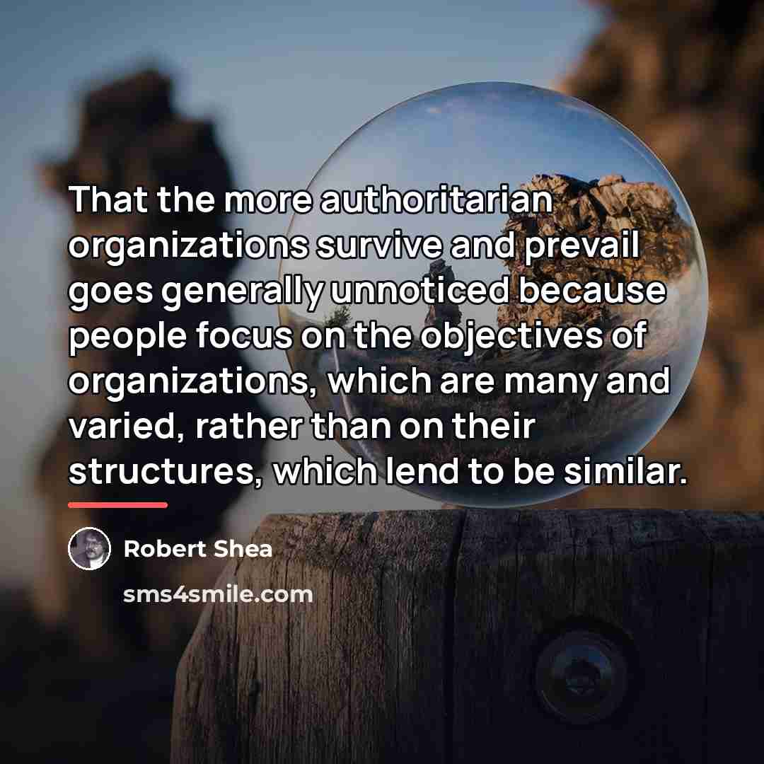 “That the more authoritarian organizations survive and prevail goes generally…” quote by Robert Shea