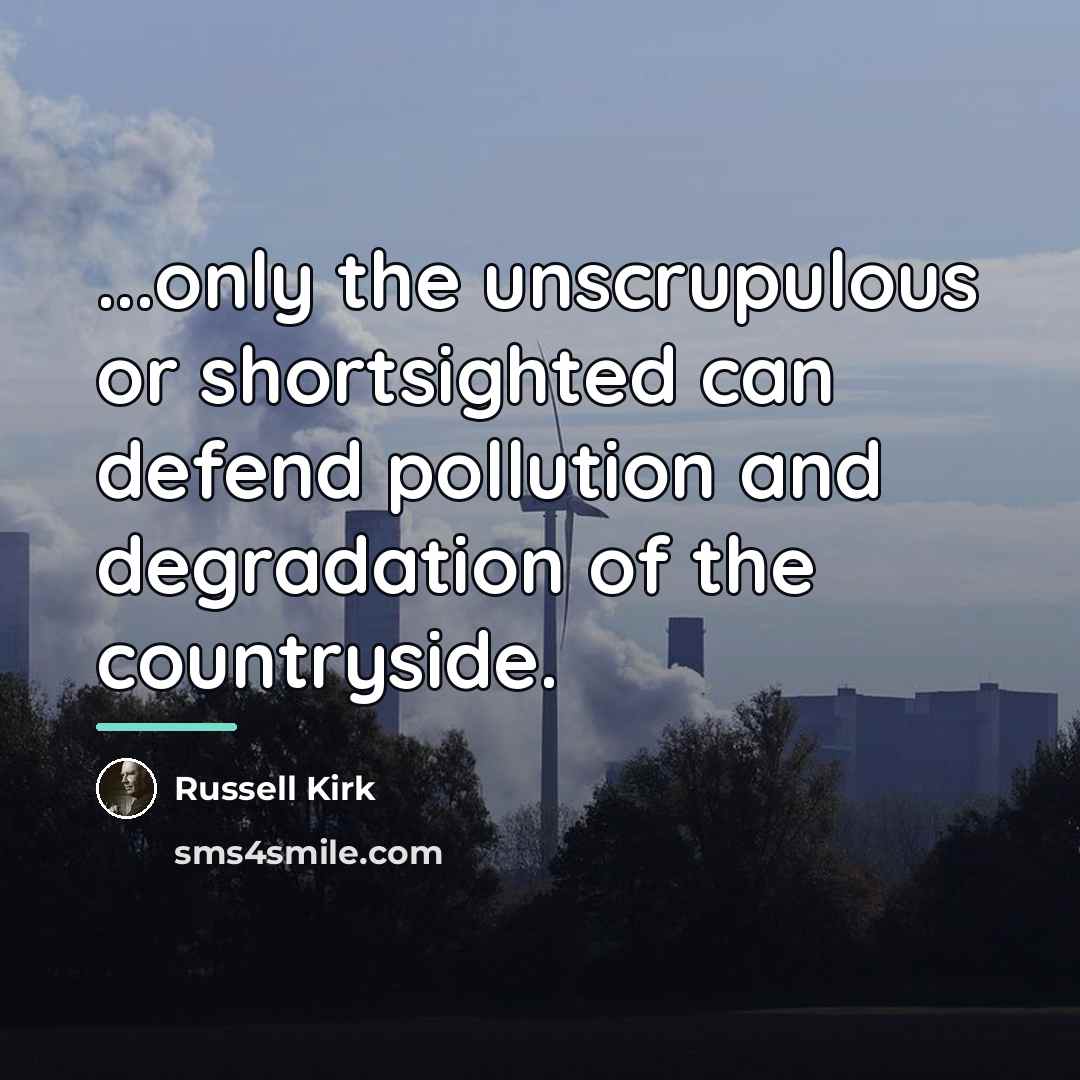 “...only the unscrupulous or shortsighted can defend pollution and degradation…” quote by Russell Kirk
