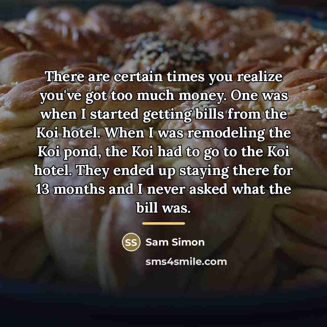 “There are certain times you realize you've got too much…” quote by Sam Simon