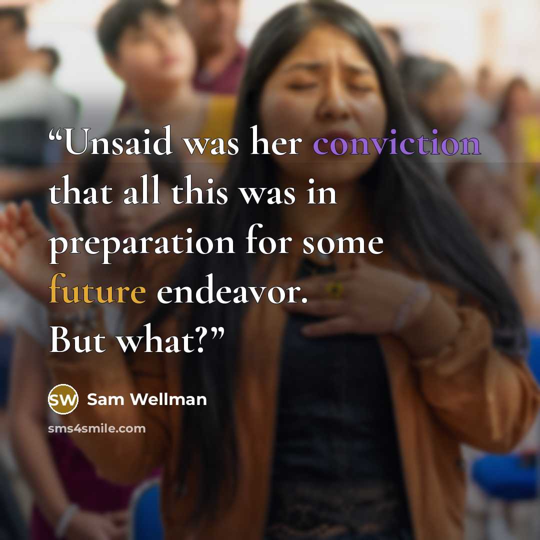 “Unsaid was her conviction that all this was in preparation for some future endeavor. But what?” quote by Sam Wellman