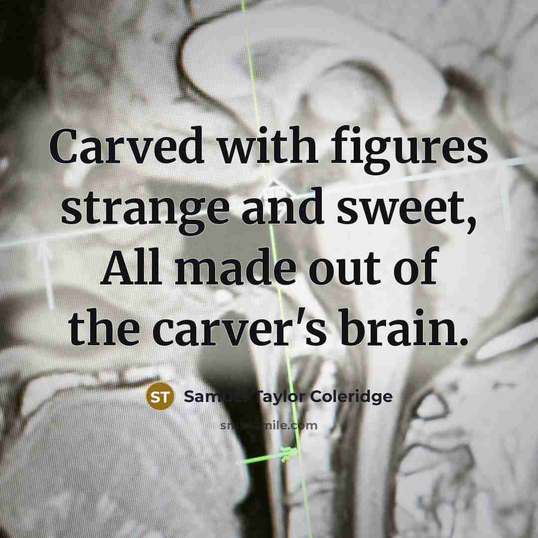 “Carved with figures strange and sweet, All made out of…” quote by Samuel Taylor Coleridge