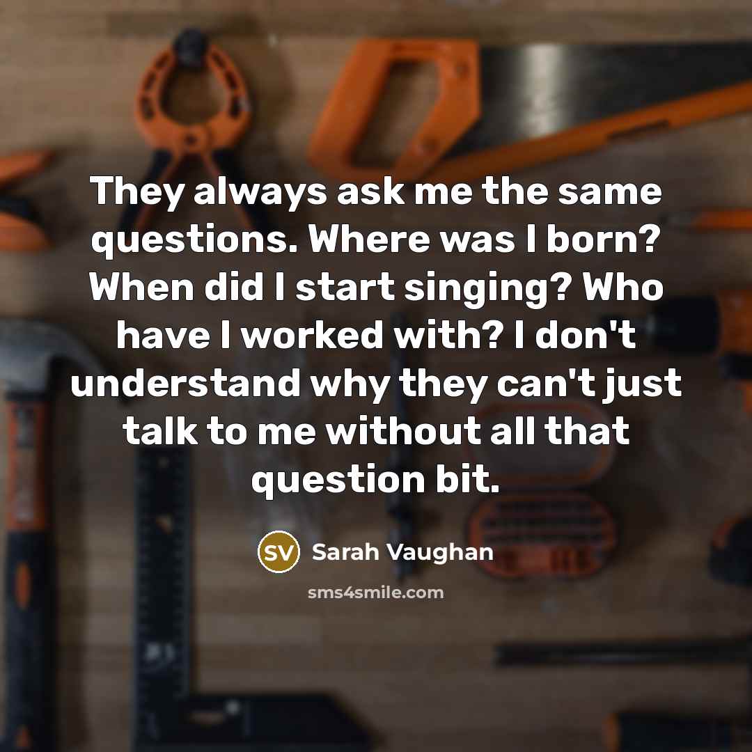 “They always ask me the same questions. Where was I…” quote by Sarah Vaughan