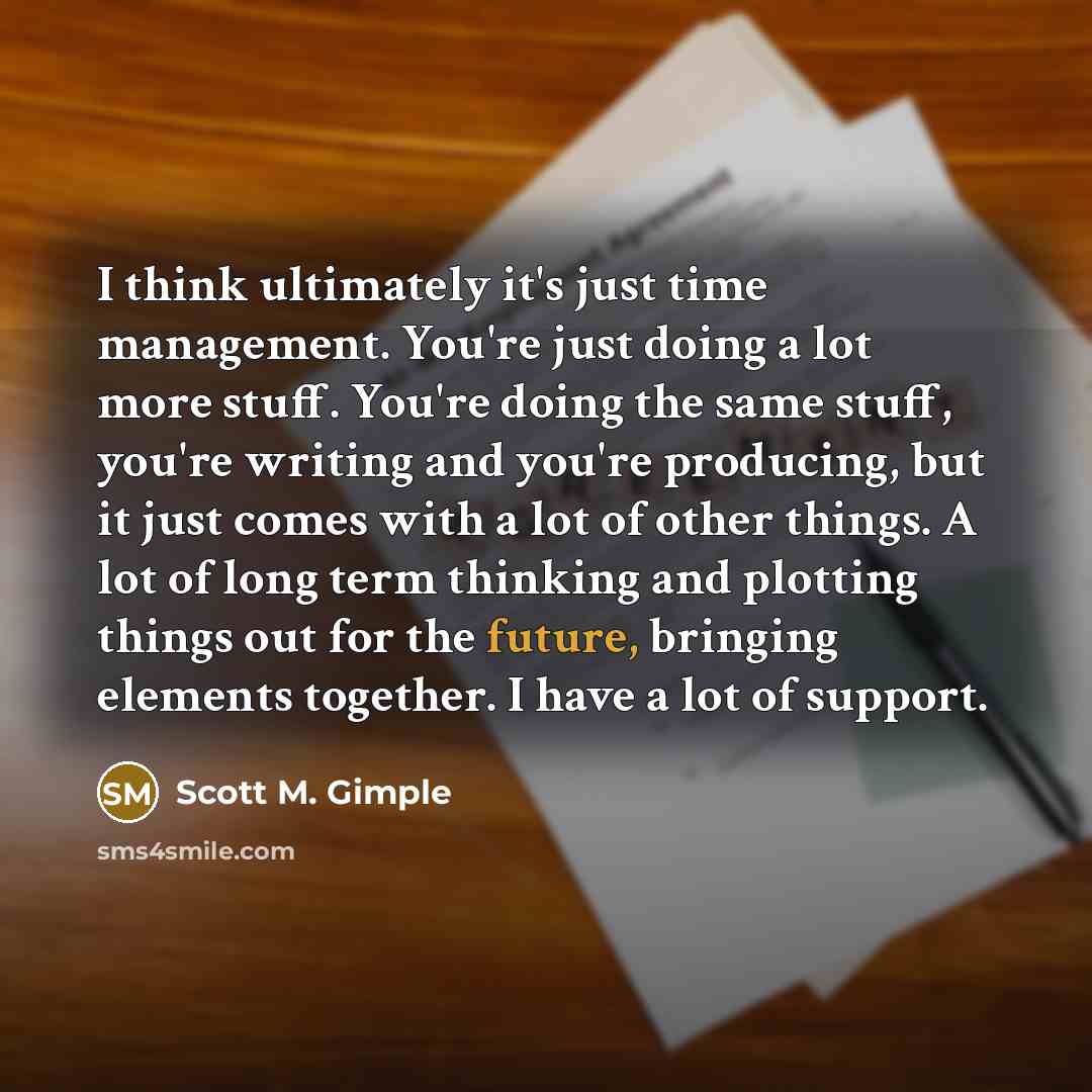 “I think ultimately it's just time management. You're just doing…” quote by Scott M. Gimple