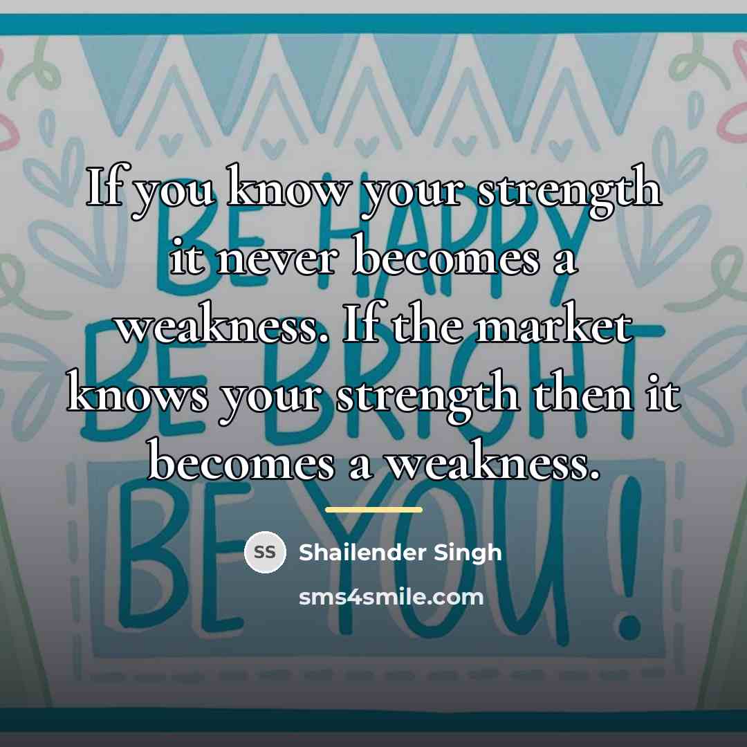 “If you know your strength it never becomes a weakness.…” quote by Shailender Singh