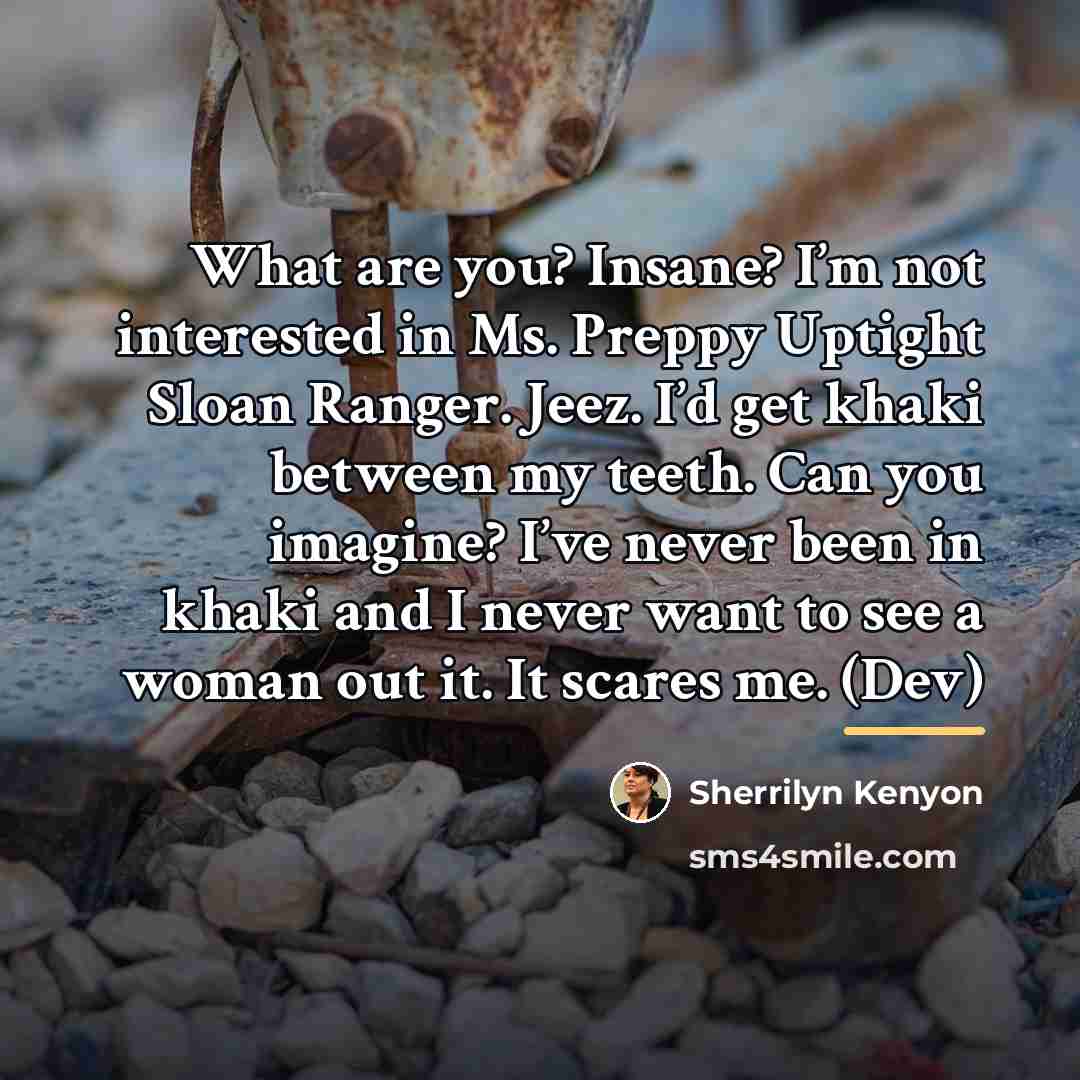 “What are you? Insane? I’m not interested in Ms. Preppy…” quote by Sherrilyn Kenyon