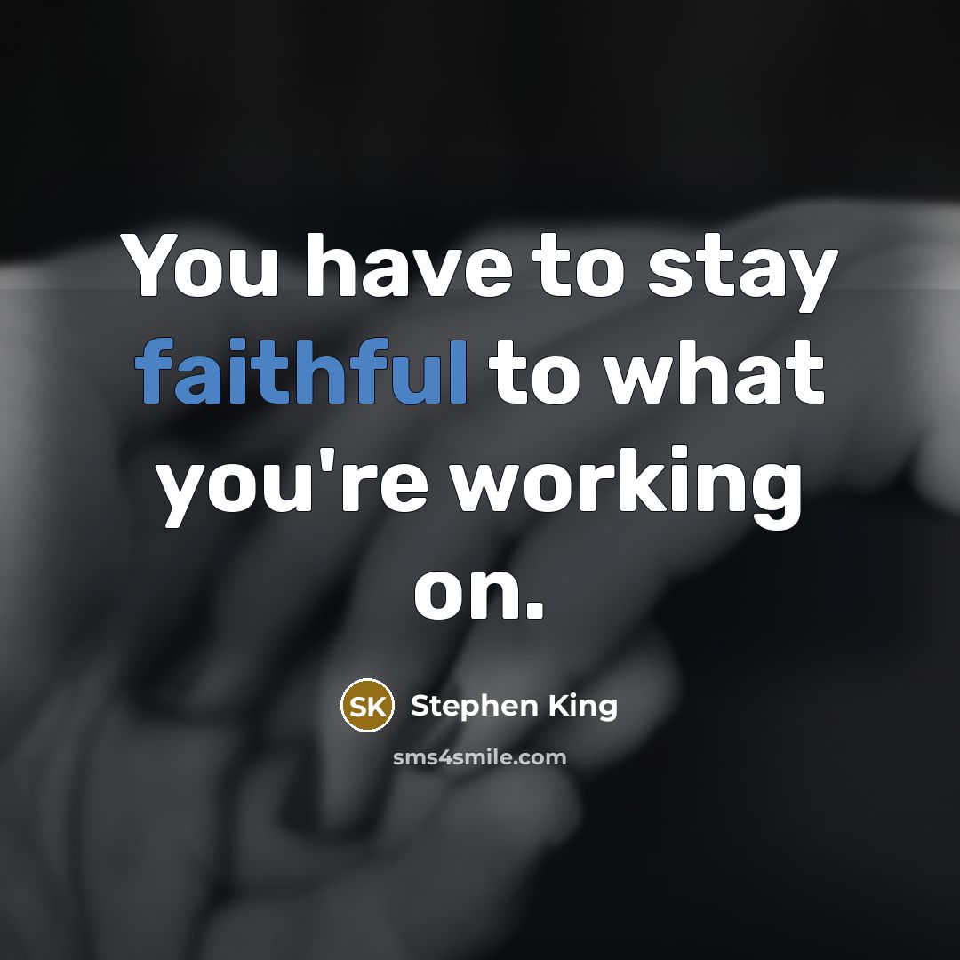 “You have to stay faithful to what you're working on.…” quote by Stephen King
