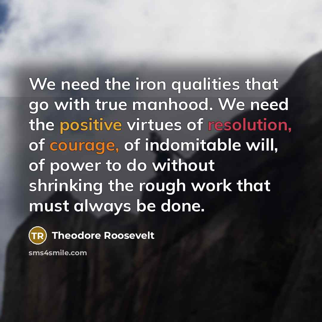 “We need the iron qualities that go with true manhood.…” quote by Theodore Roosevelt