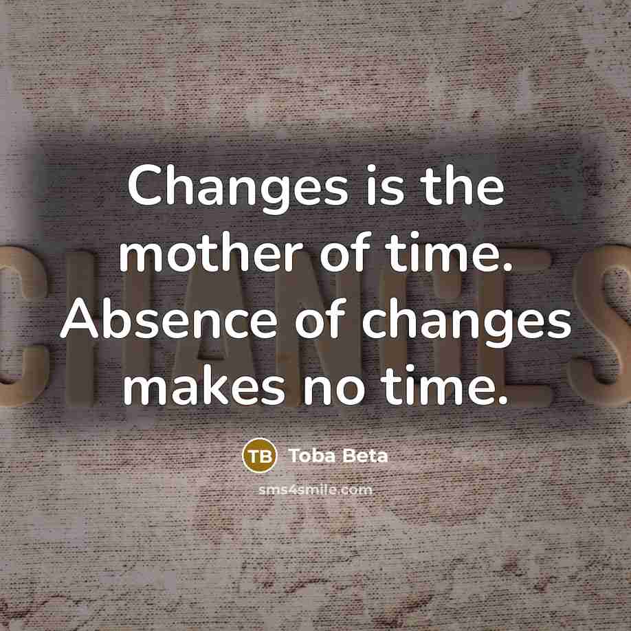 “Changes is the mother of time. Absence of changes makes…” quote by Toba Beta