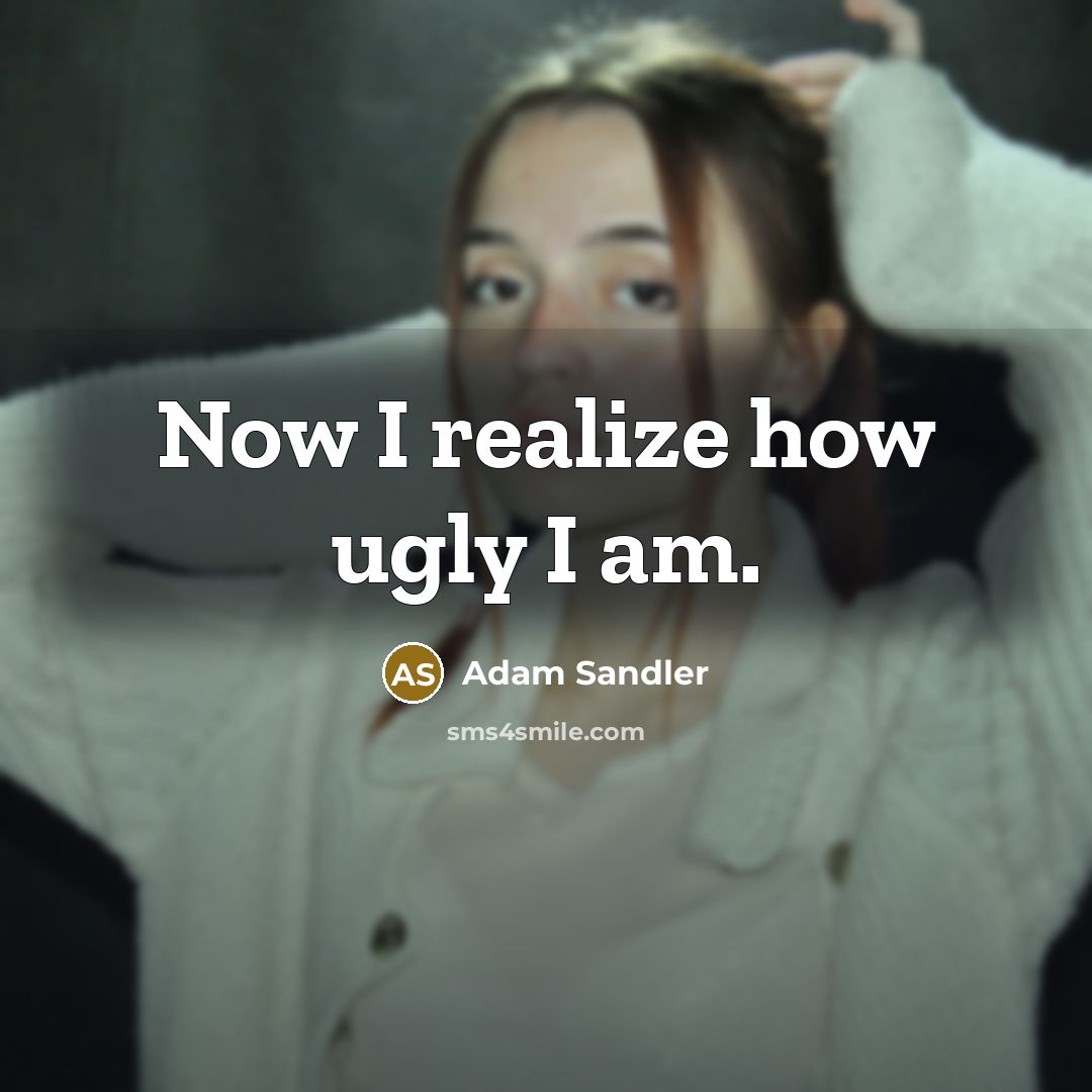 “Now I realize how ugly I am.…” quote by Adam Sandler