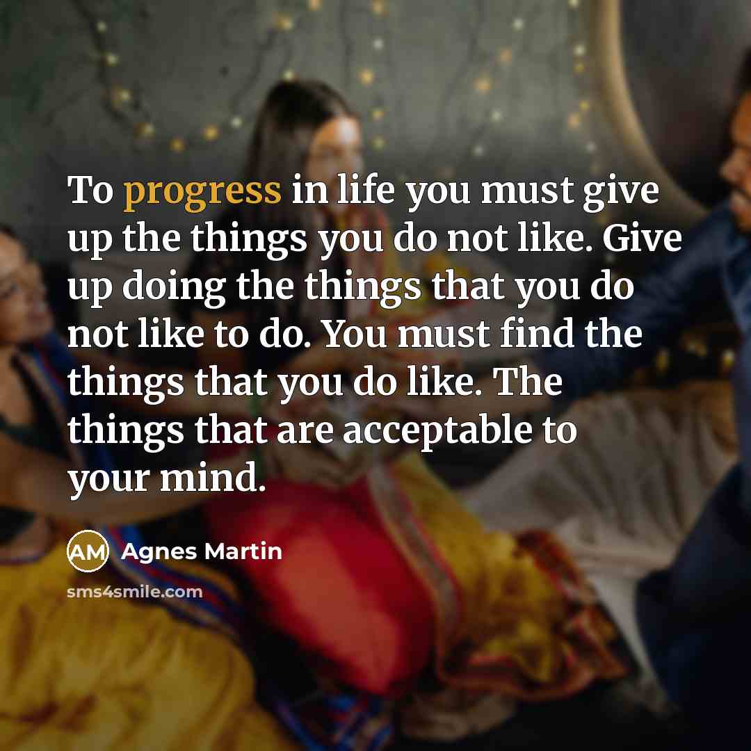 “To progress in life you must give up the things…” quote by Agnes Martin