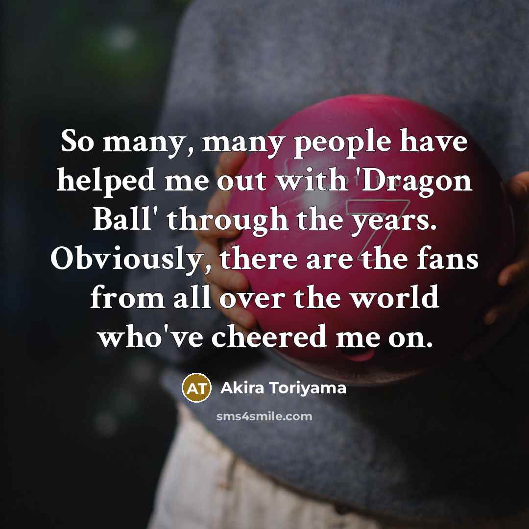 “So many, many people have helped me out with 'Dragon…” quote by Akira Toriyama