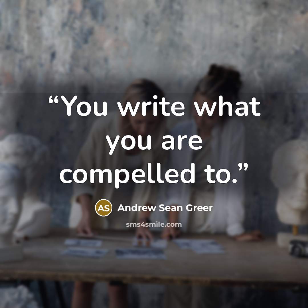 “You write what you are compelled to.” quote by Andrew Sean Greer