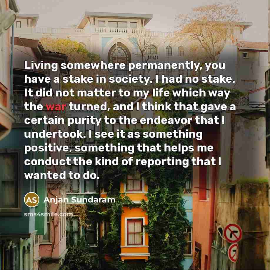 “Living somewhere permanently, you have a stake in society. I…” quote by Anjan Sundaram