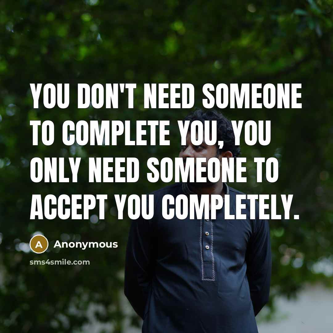 “You don't need someone to complete you, you only need someone to accept you completely.” quote by Anonymous