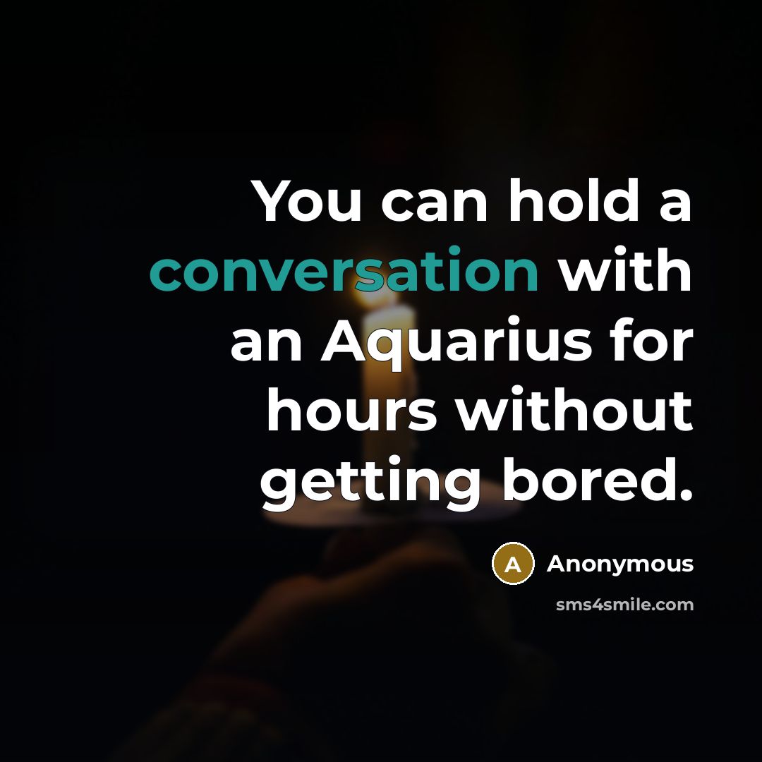 “You can hold a conversation with an Aquarius for hours without getting bored.” quote by Anonymous