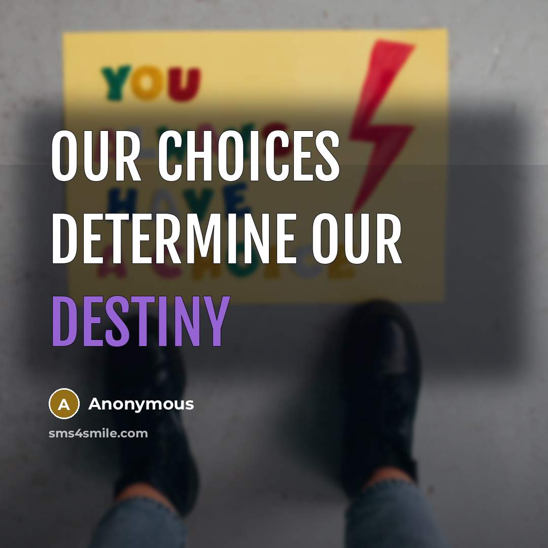 “Our choices determine our destiny…” quote by Anonymous