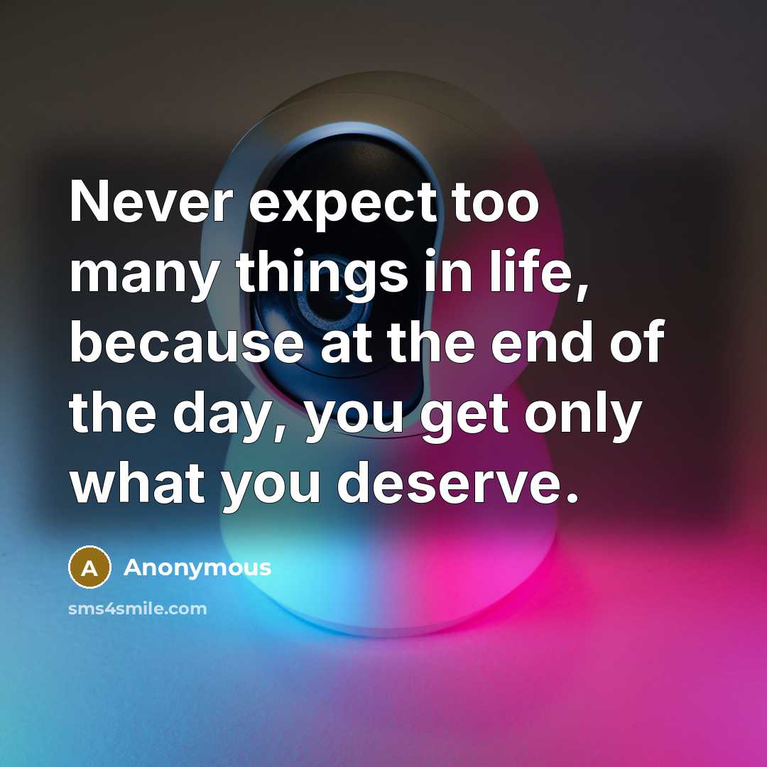 “Never expect too many things in life, because at the end of the day, you get only what you deserve.” quote by Anonymous