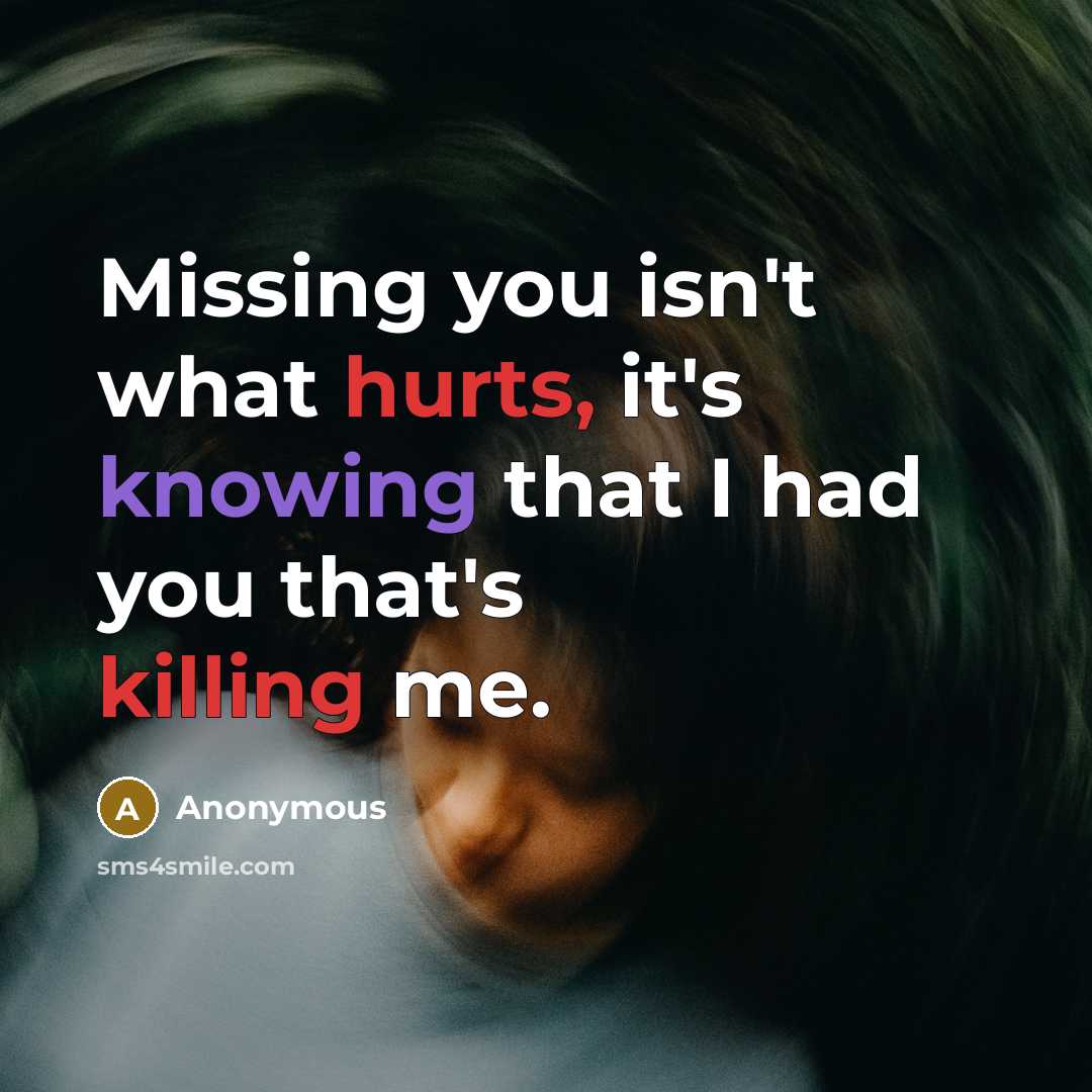 “Missing you isn't what hurts, it's knowing that I had you that's killing me.” quote by Anonymous
