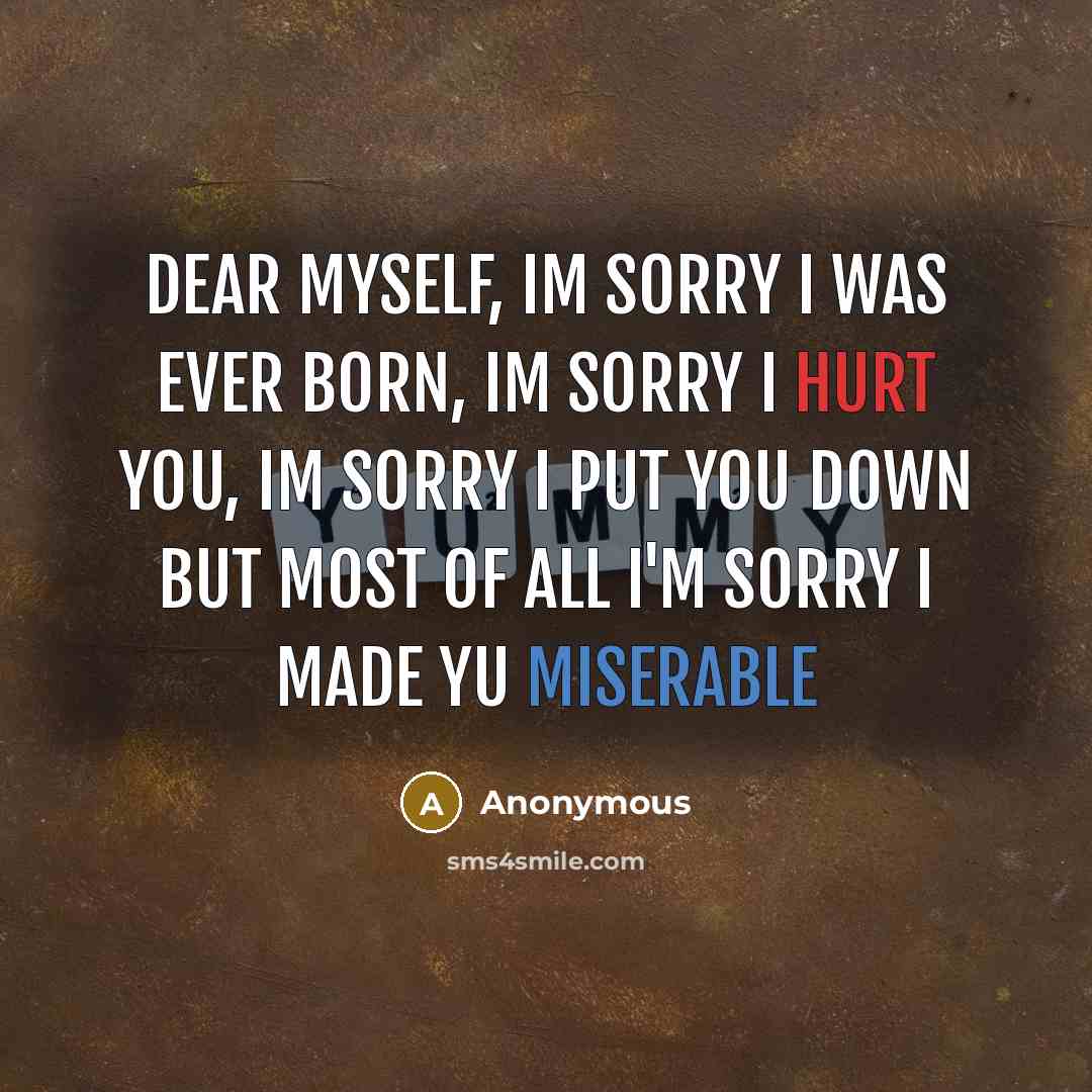 “Dear Myself, Im sorry I was ever born, Im sorry…” quote by Anonymous