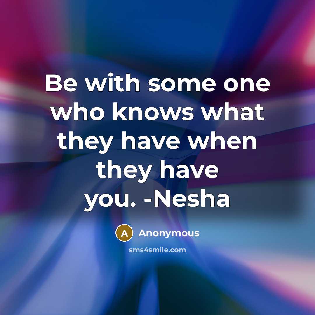 “Be with some one who knows what they have when…” quote by Anonymous