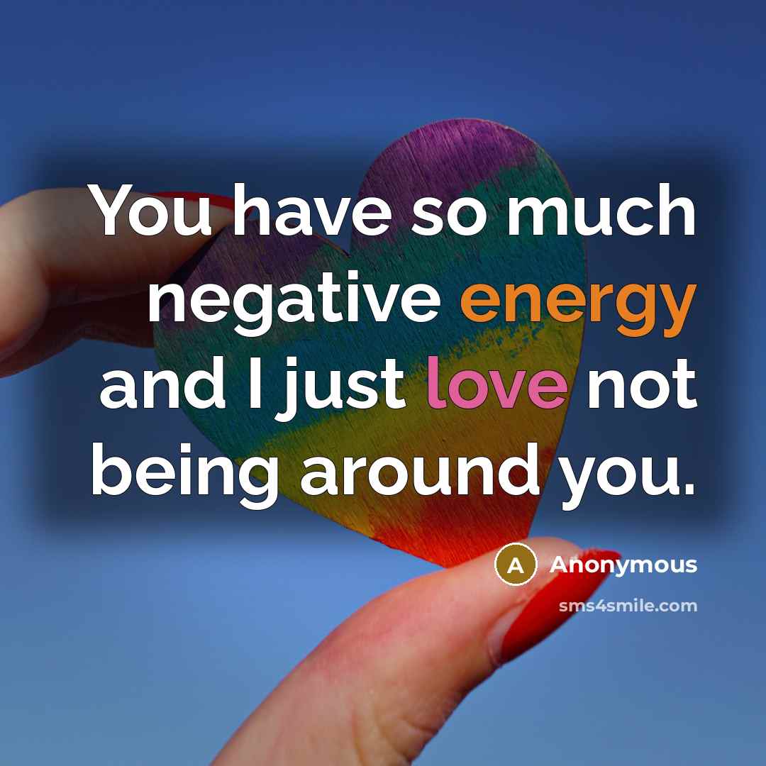 “You have so much negative energy and I just love…” quote by Anonymous