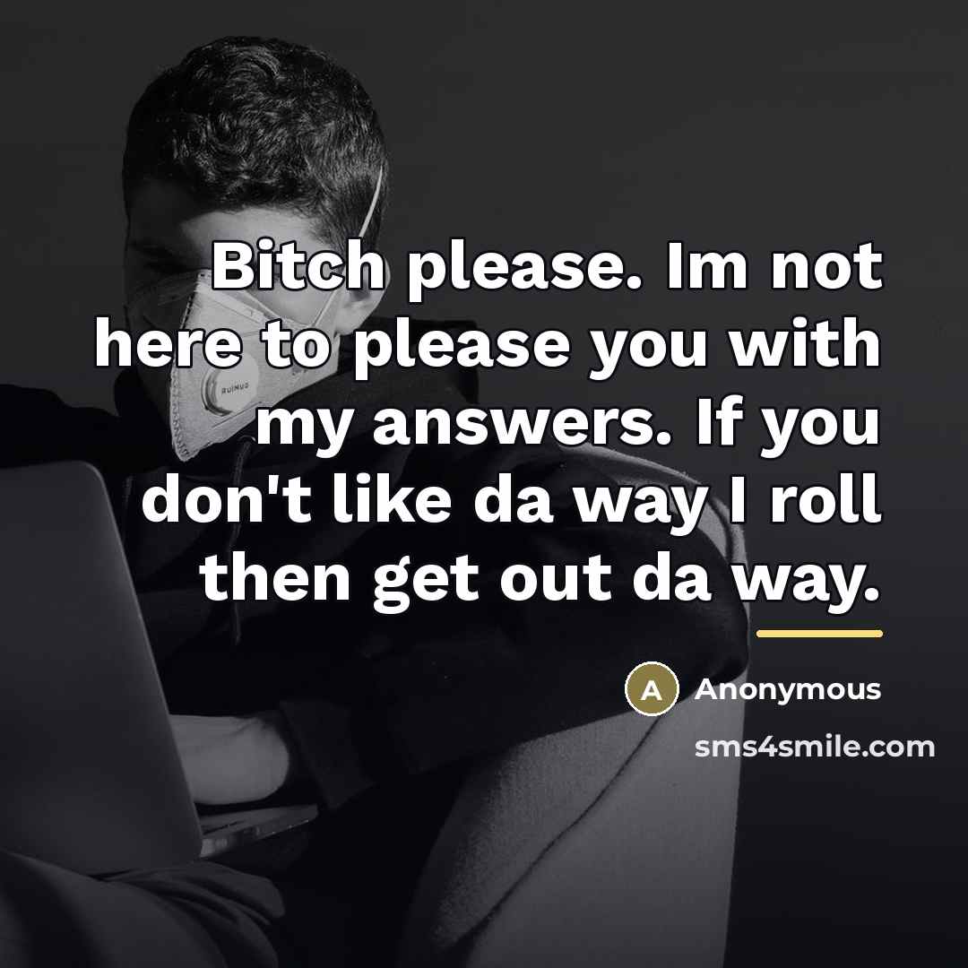 “Bitch please. Im not here to please you with my…” quote by Anonymous