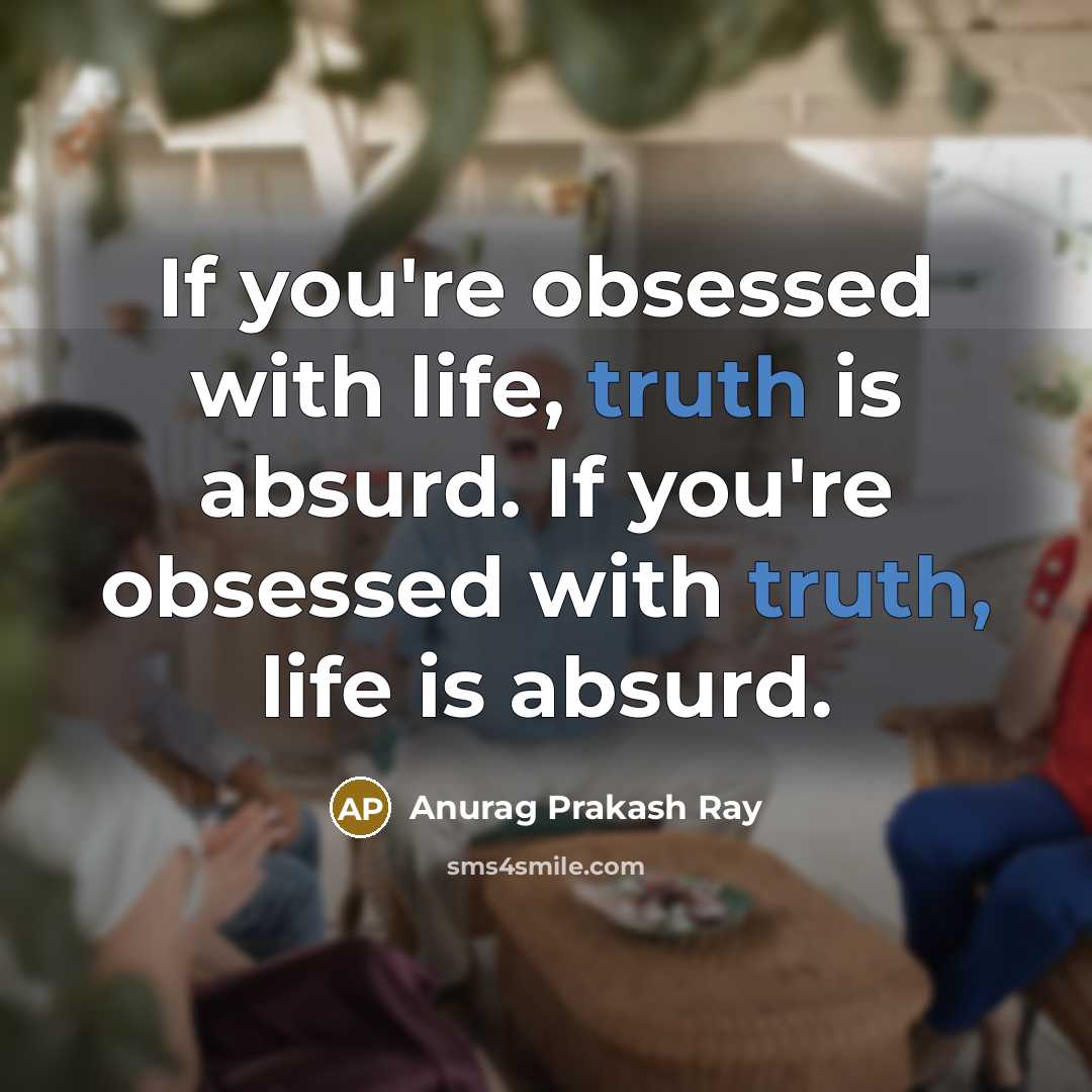“If you're obsessed with life, truth is absurd. If you're…” quote by Anurag Prakash Ray
