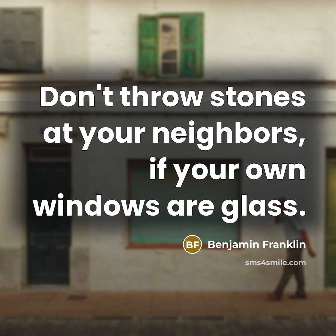 “Don't throw stones at your neighbors, if your own windows…” quote by Benjamin Franklin