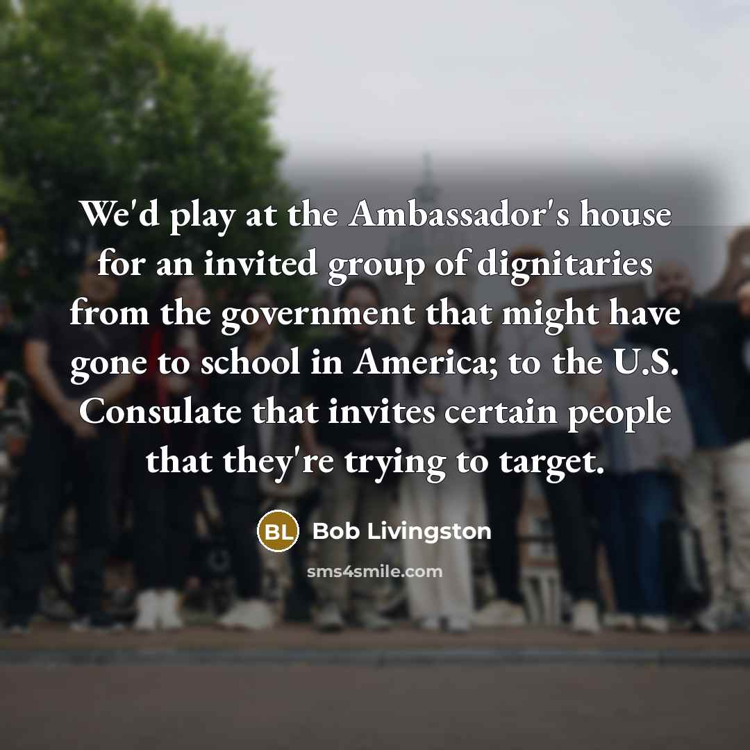 “We'd play at the Ambassador's house for an invited group…” quote by Bob Livingston