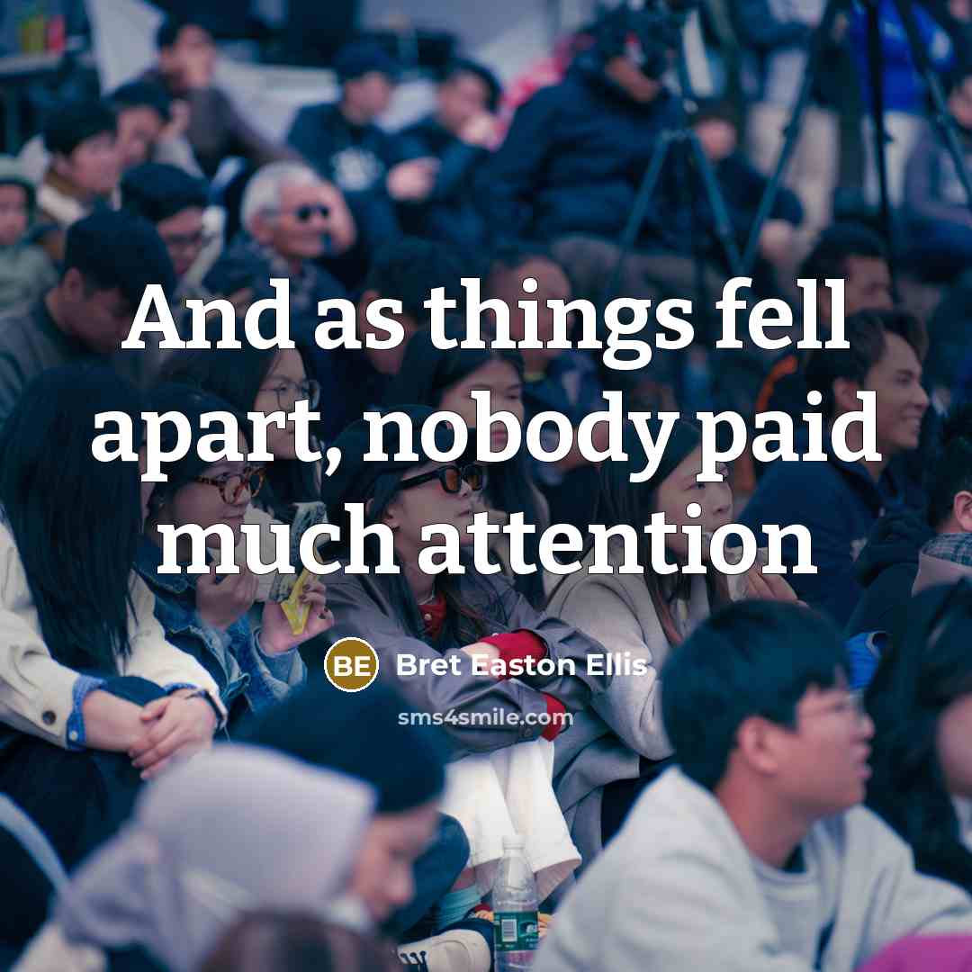 “And as things fell apart, nobody paid much attention…” quote by Bret Easton Ellis