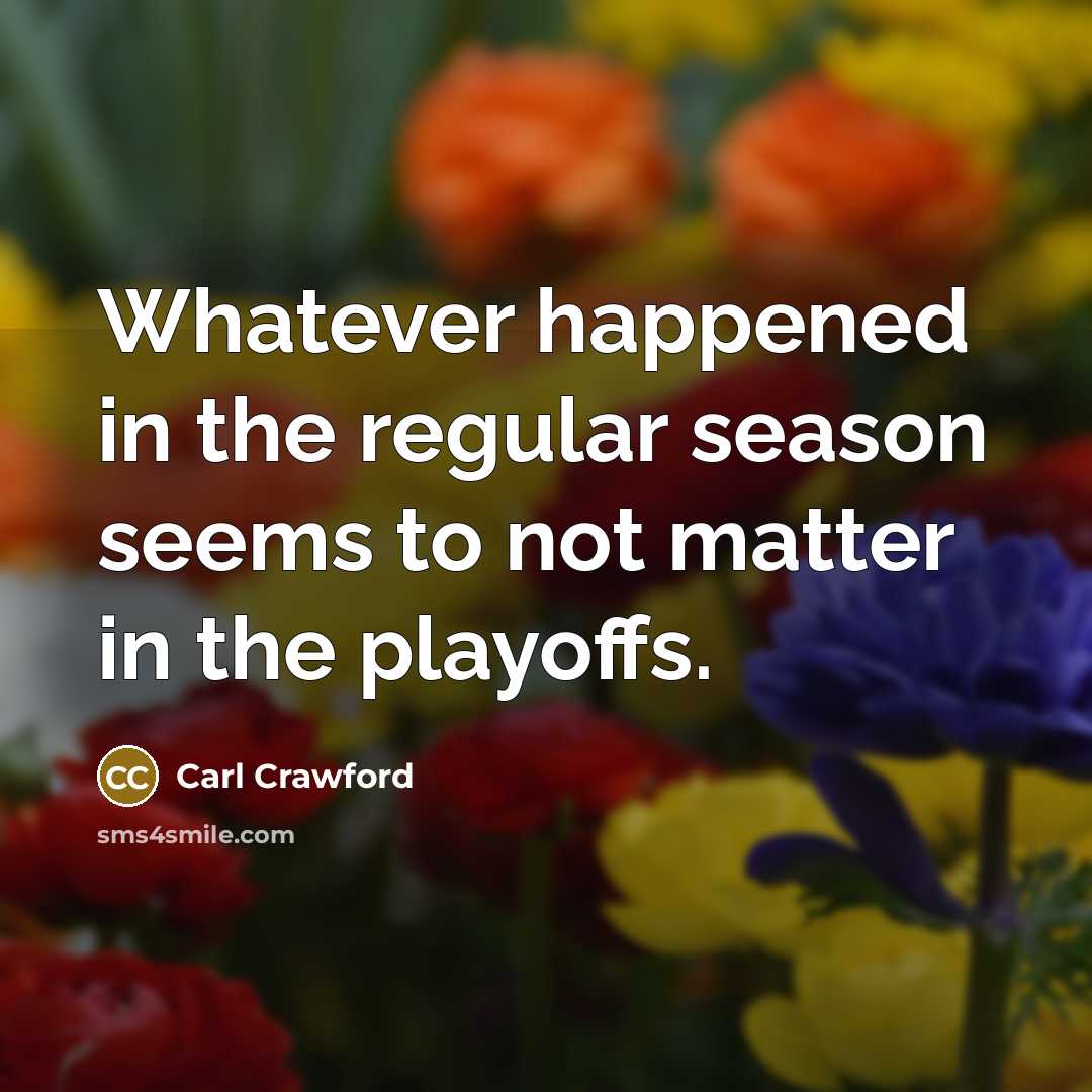 “Whatever happened in the regular season seems to not matter…” quote by Carl Crawford