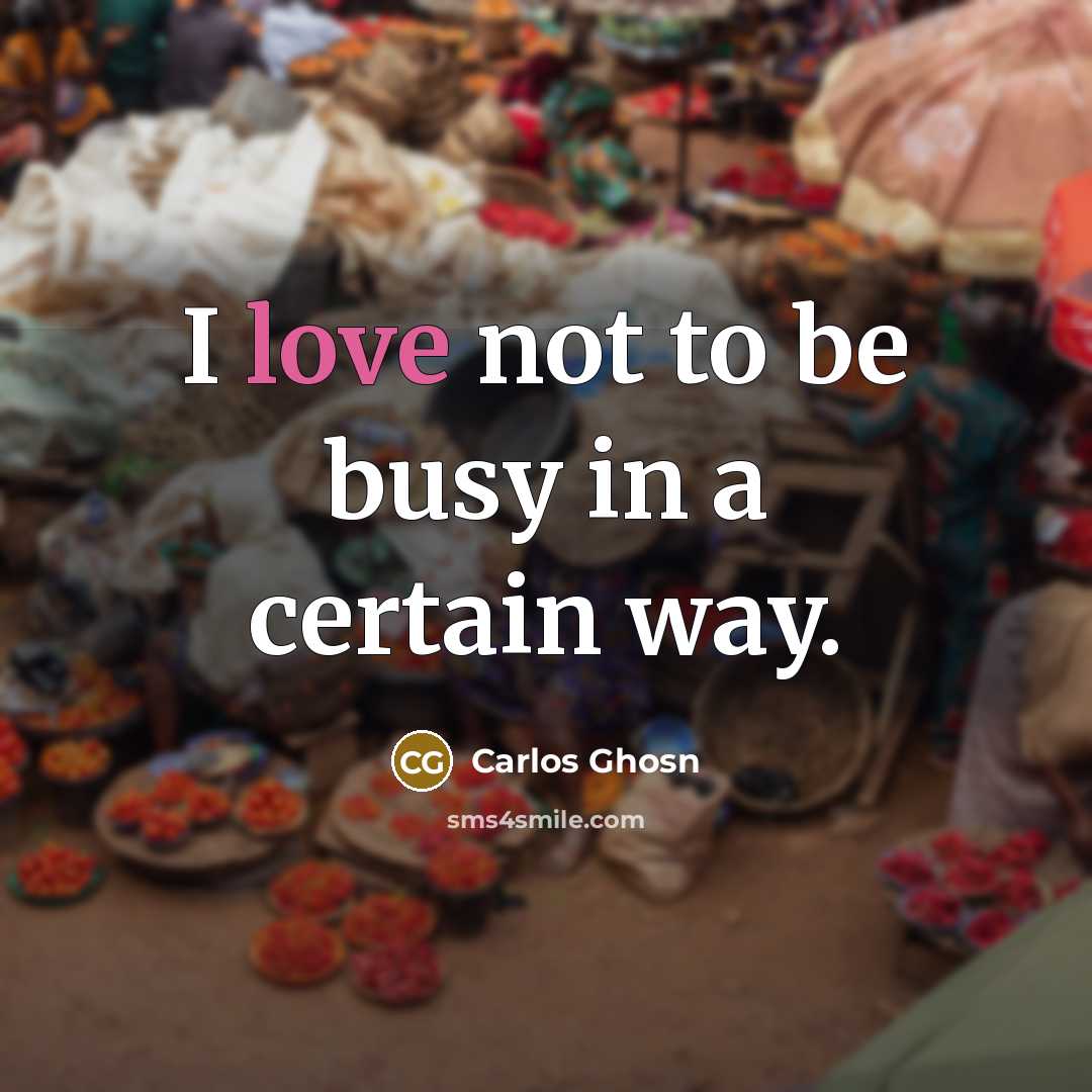 “I love not to be busy in a certain way.…” quote by Carlos Ghosn